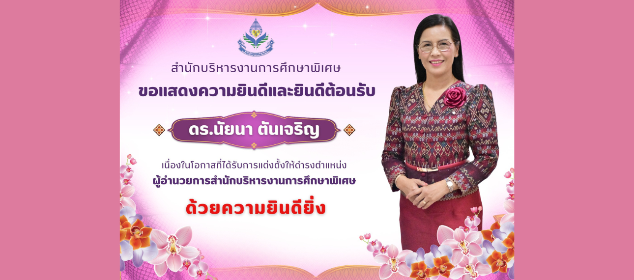 ขอแสดงความยินดีและยินดีต้อนรับ ดร.นัยนา ตันเจริญ ในโอกาสได้รับการแต่งตั้งให้ดำรงตำแหน่ง ผู้อำนวยการสำนักบริหารงานการศึกษาพิเศษ