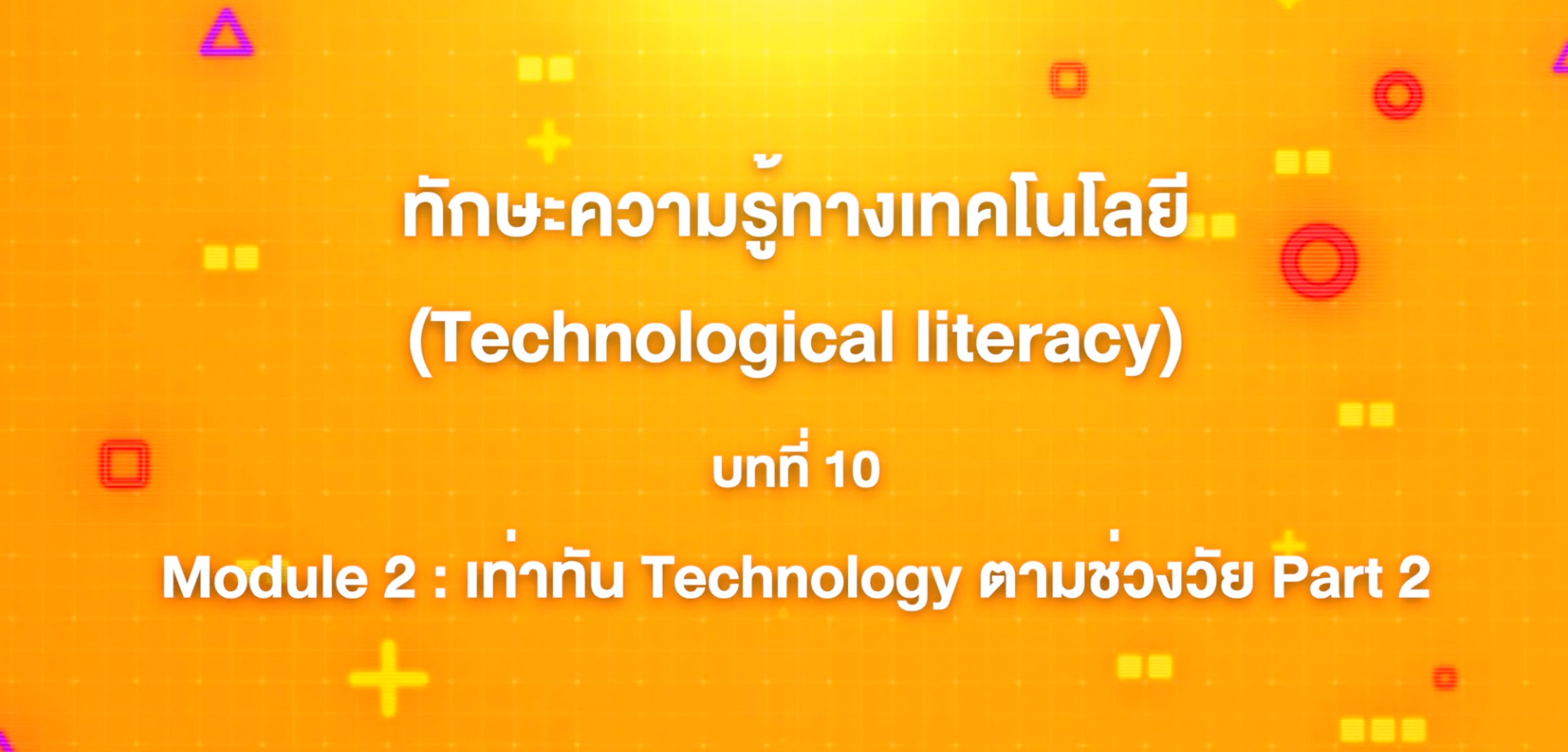 10. ทักษะความรู้ทางเทคโนโลยี บทที่ 10 : Module 2 เท่าทัน Technology ตามช่วงวัย  Part 2