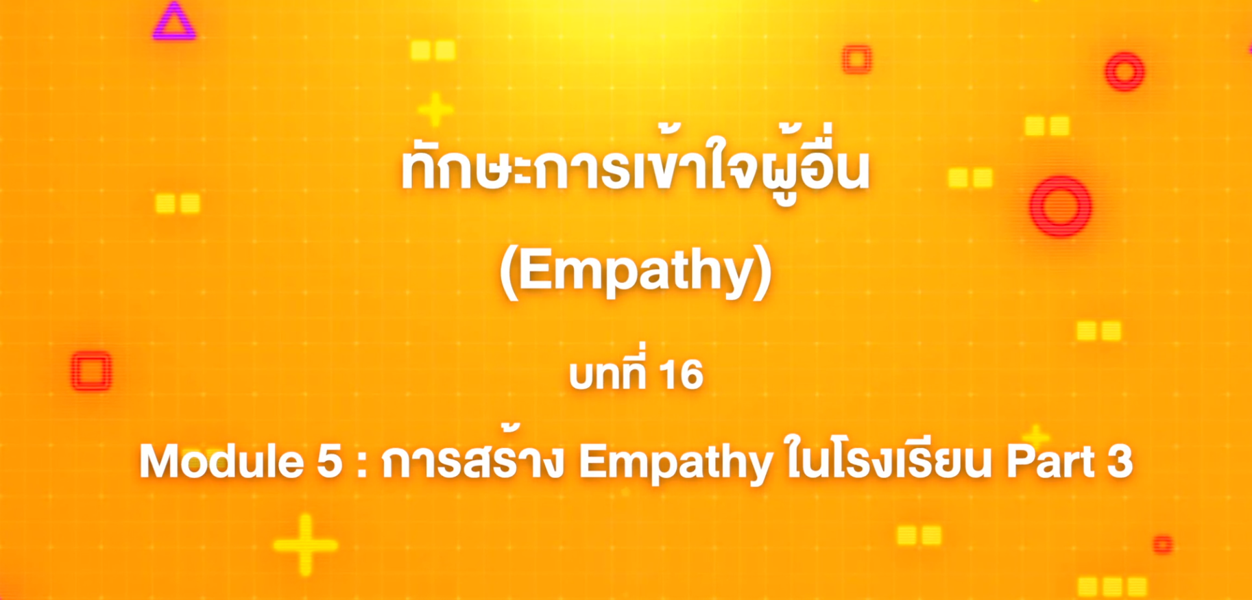 16. ทักษะการเข้าใจผู้อื่น : บทที่ 16 Module 5 การสร้าง Empathy ในโรงเรียน Part 3