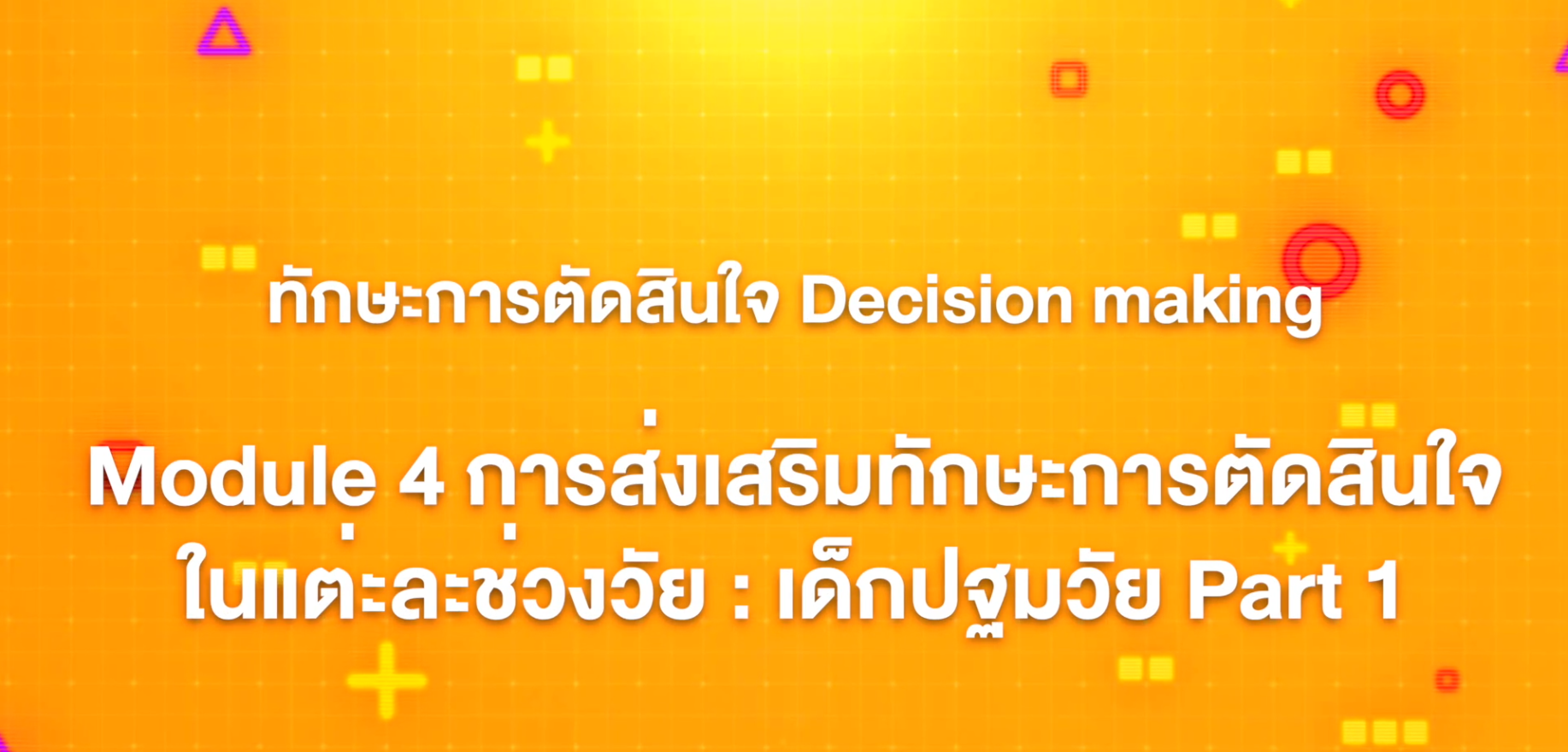 11. ทักษะการตัดสินใจ : Module 4 การส่งเสริมทักษะการตัดสินใจในแต่ละช่วงวัย เด็กปฐมวัย (Part 1)