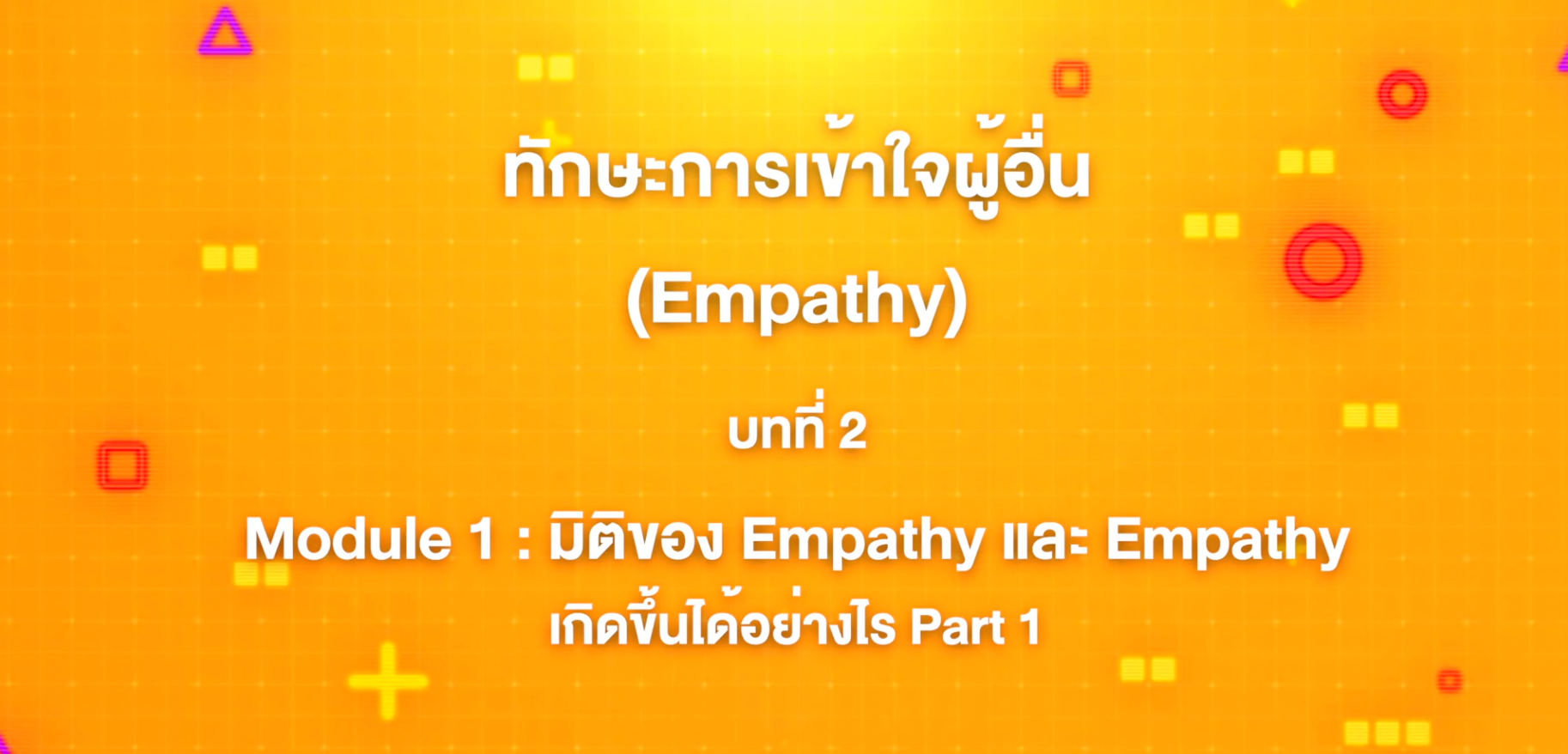 2. ทักษะการเข้าใจผู้อื่น : บทที่ 2 Module 1 มิติของ Empathy และ Empathy เกิดขึ้นได้อย่างไร  Part 1