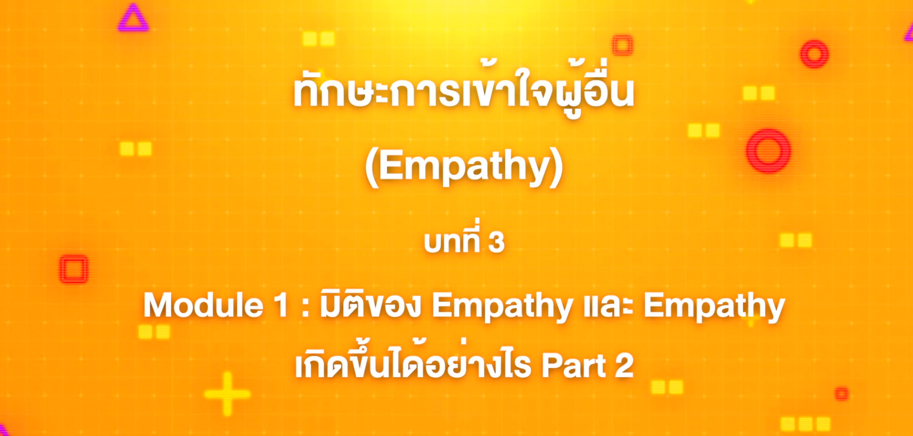 3. ทักษะการเข้าใจผู้อื่น : บทที่ 3 Module 1 มิติของ Empathy และ Empathy เกิดขึ้นได้อย่างไร  Part 2