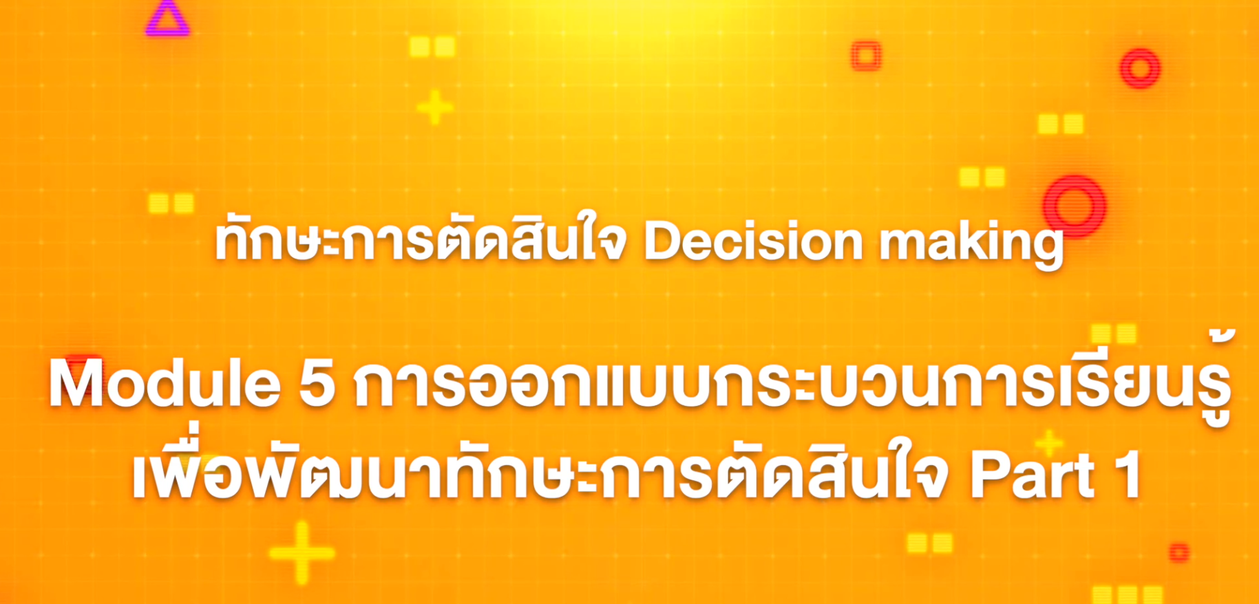 17. ทักษะการตัดสินใจ : Module 5 การออกแบบกระบวนการเรียนรู้เพื่อพัฒนาทักษะการตัดสินใจ (Part 1)