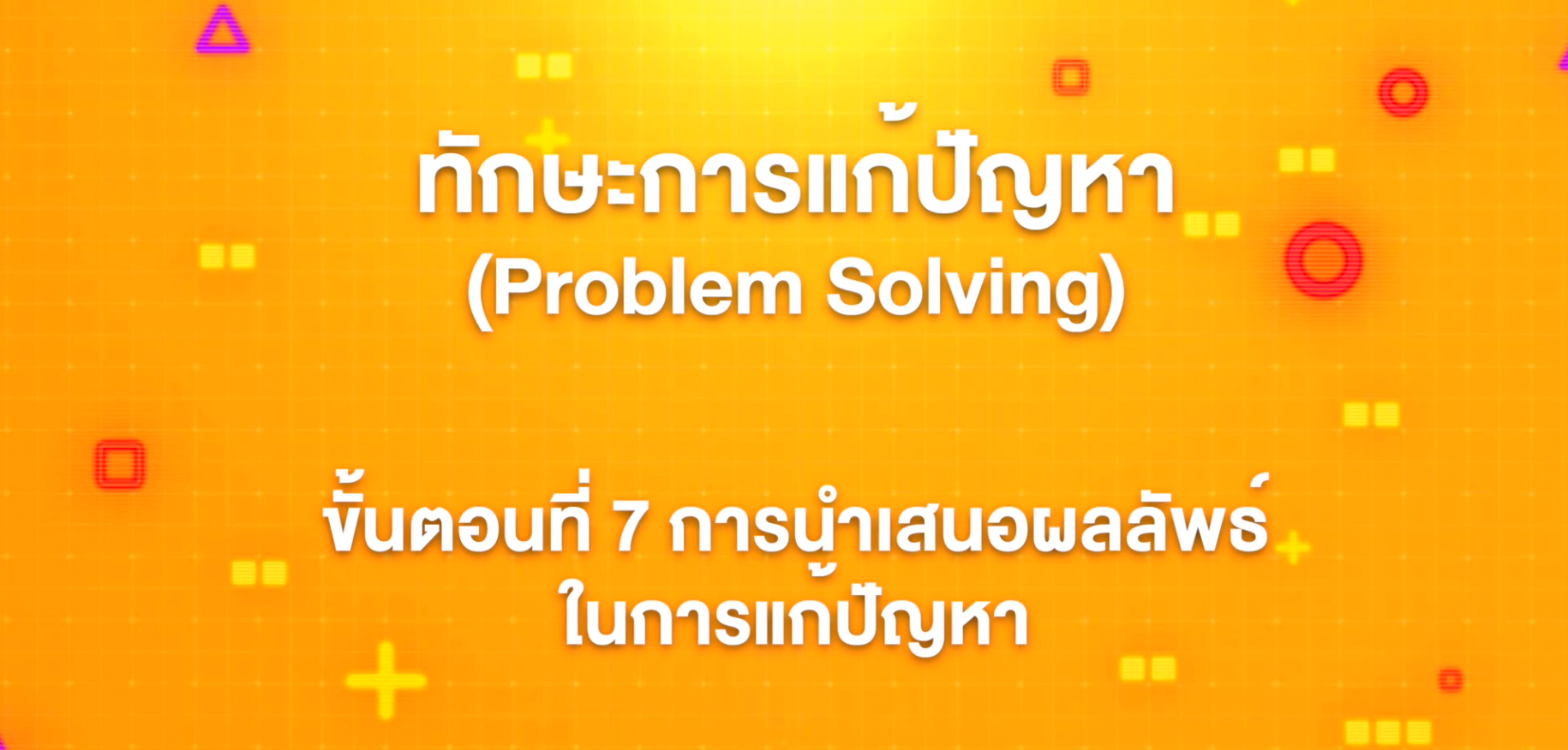 18. ทักษะการแก้ปัญหา : ขั้นตอนที่ 7 การนำเสนอผลลัพธ์ในการแก้ปัญหา