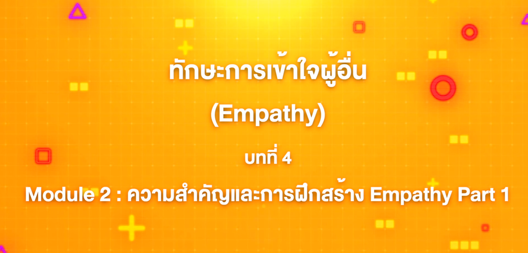4. ทักษะการเข้าใจผู้อื่น : บทที่ 4 Module 2 ความสำคัุญและการฝึกสร้าง Empathy Part 1