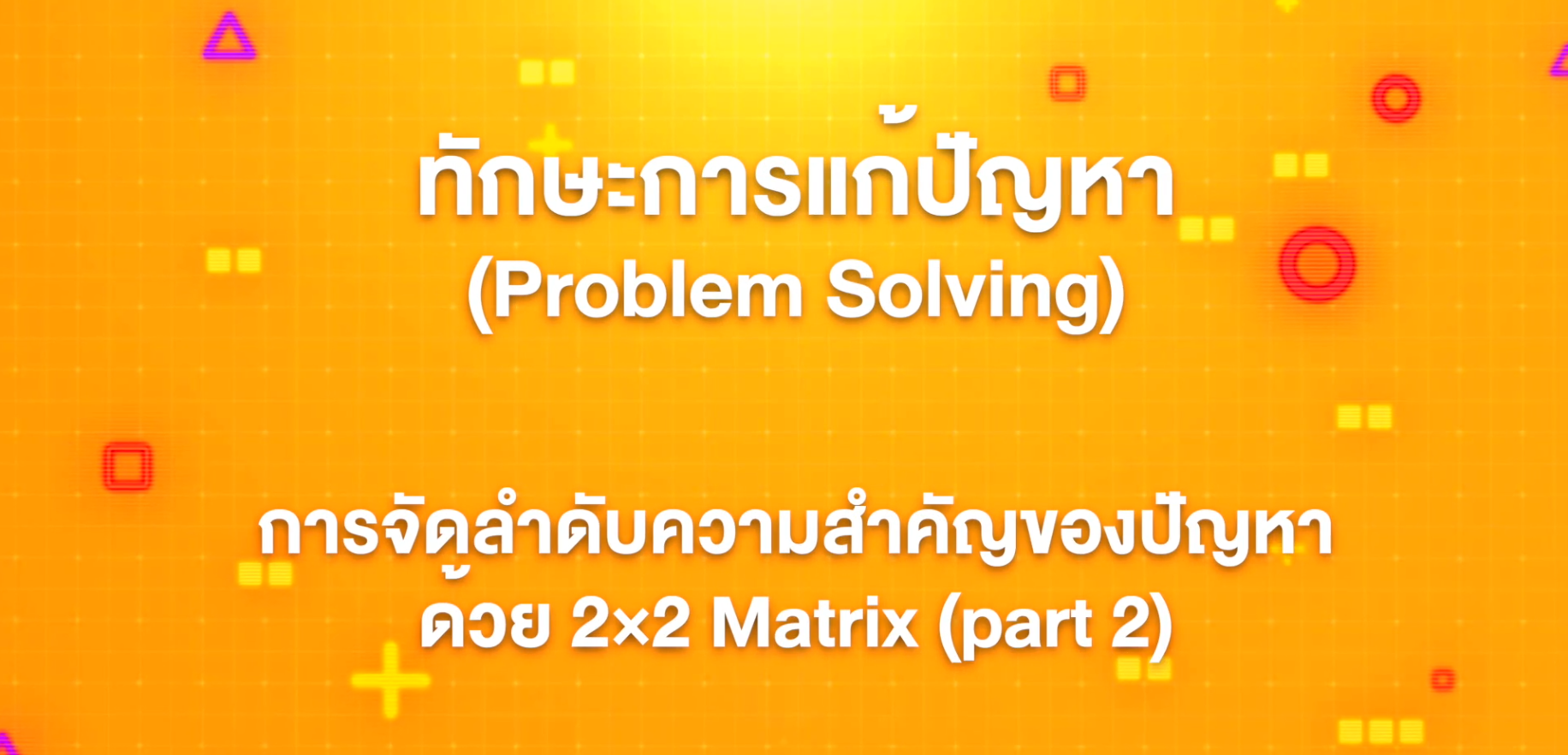 7. ทักษะการแก้ปัญหา : การจัดลำดับความสำคัญของปัญหาด้วย 2x2 Matrix (Part 2)
