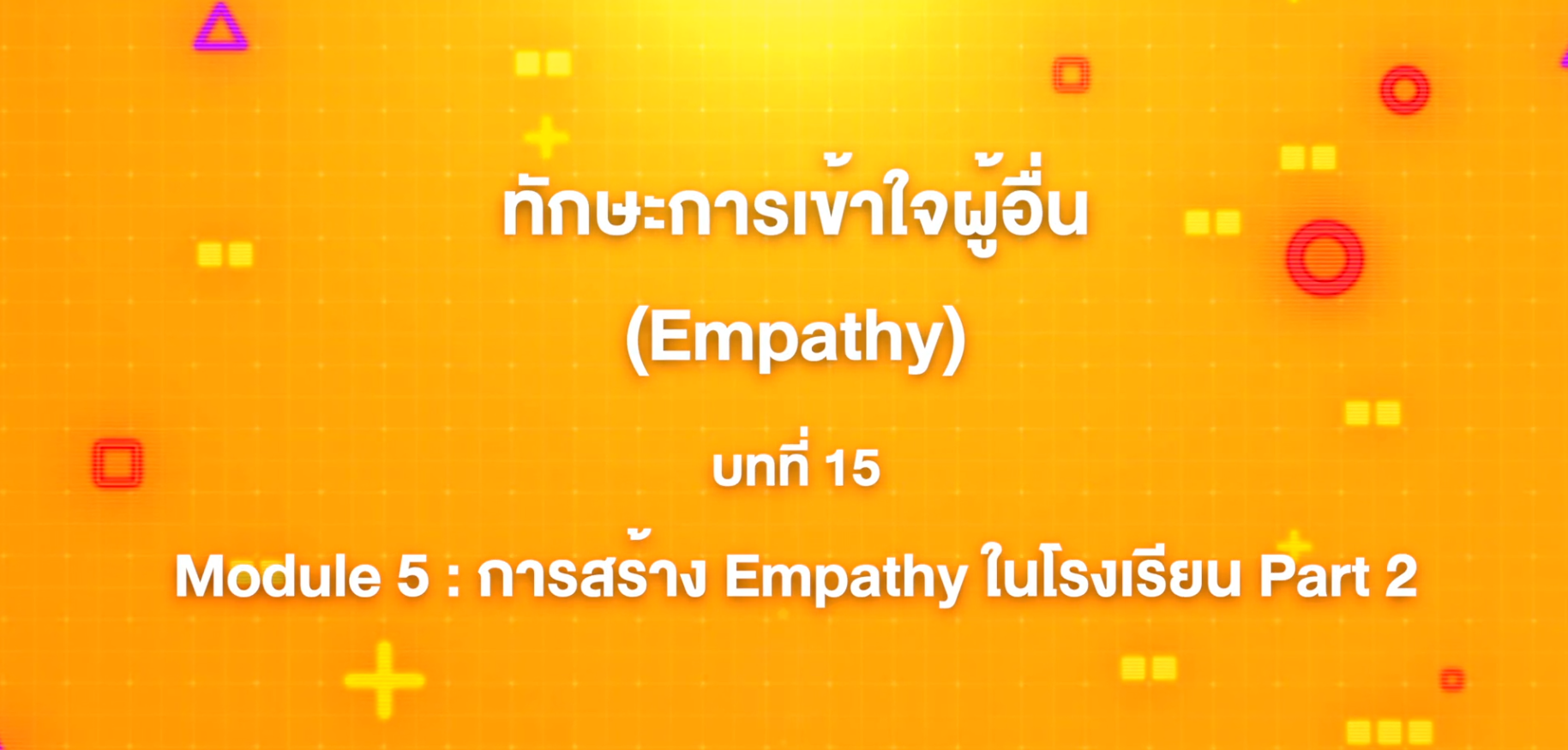 15. ทักษะการเข้าใจผู้อื่น : บทที่ 15 Module 5 การสร้าง Empathy ในโรงเรียน Part 2