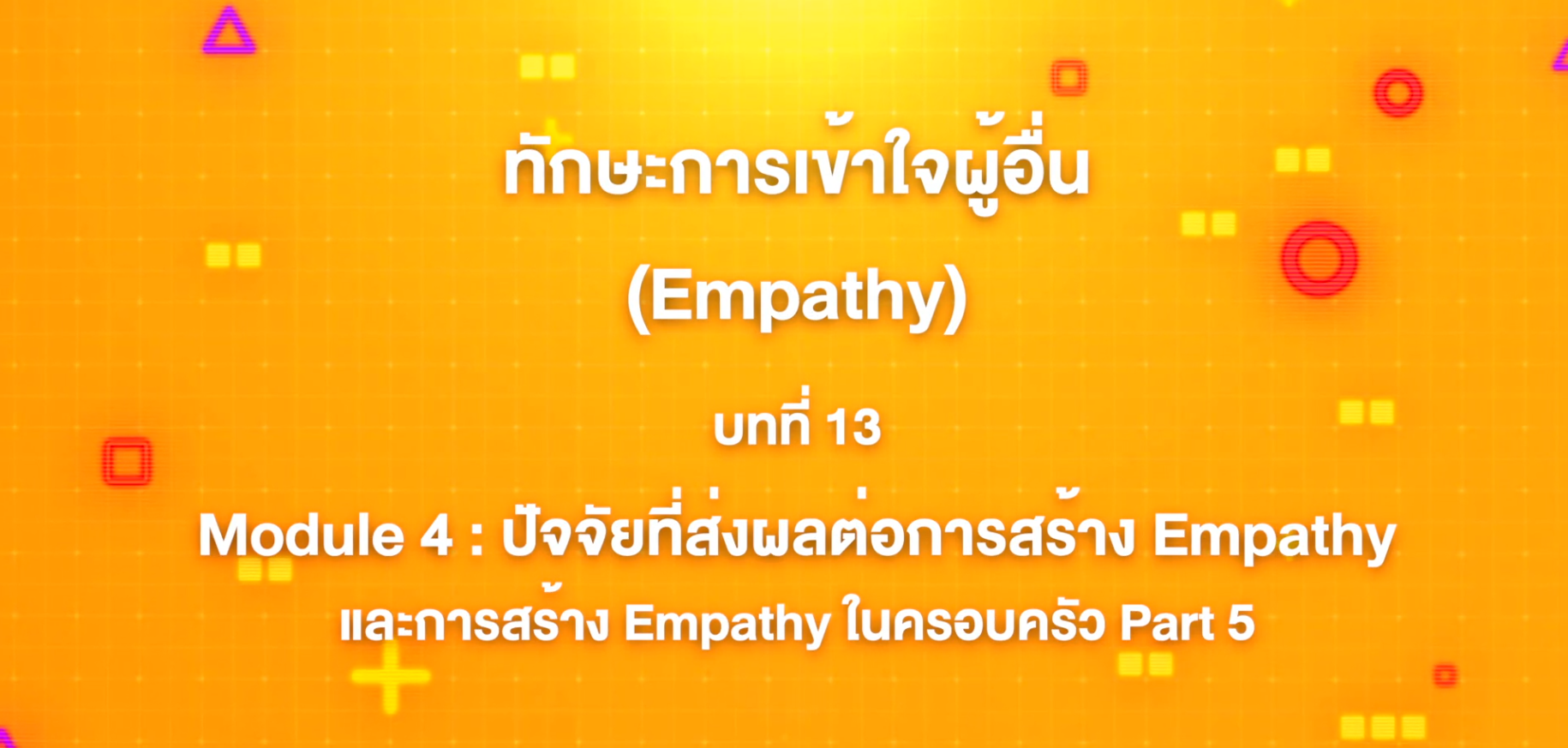 13. ทักษะการเข้าใจผู้อื่น : บทที่ 13 Module 4 ปัจจัยที่ส่งผลต่อการสร้าง Empathy และการสร้าง Empathy ในครอบครัว Part 5