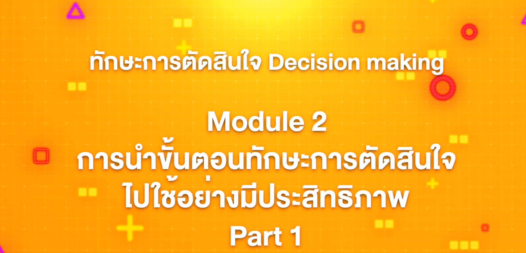 5. ทักษะการตัดสินใจ : Module 2 การนำขั้นตอนทักษะการตัดสินไปใช้อย่างมีประสิทธิภาพ (Part 1)