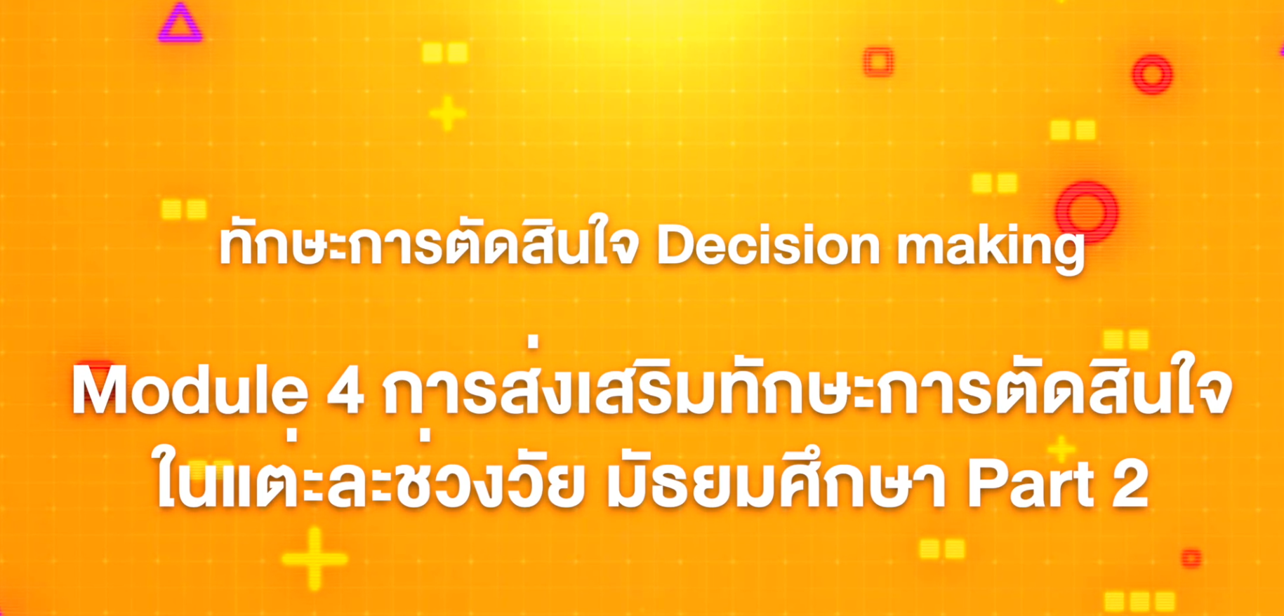 16. ทักษะการตัดสินใจ : Module 4 การส่งเสริมทักษะการตัดสินใจในแต่ละช่วงวัย มัธยมศึกษา (Part 2)
