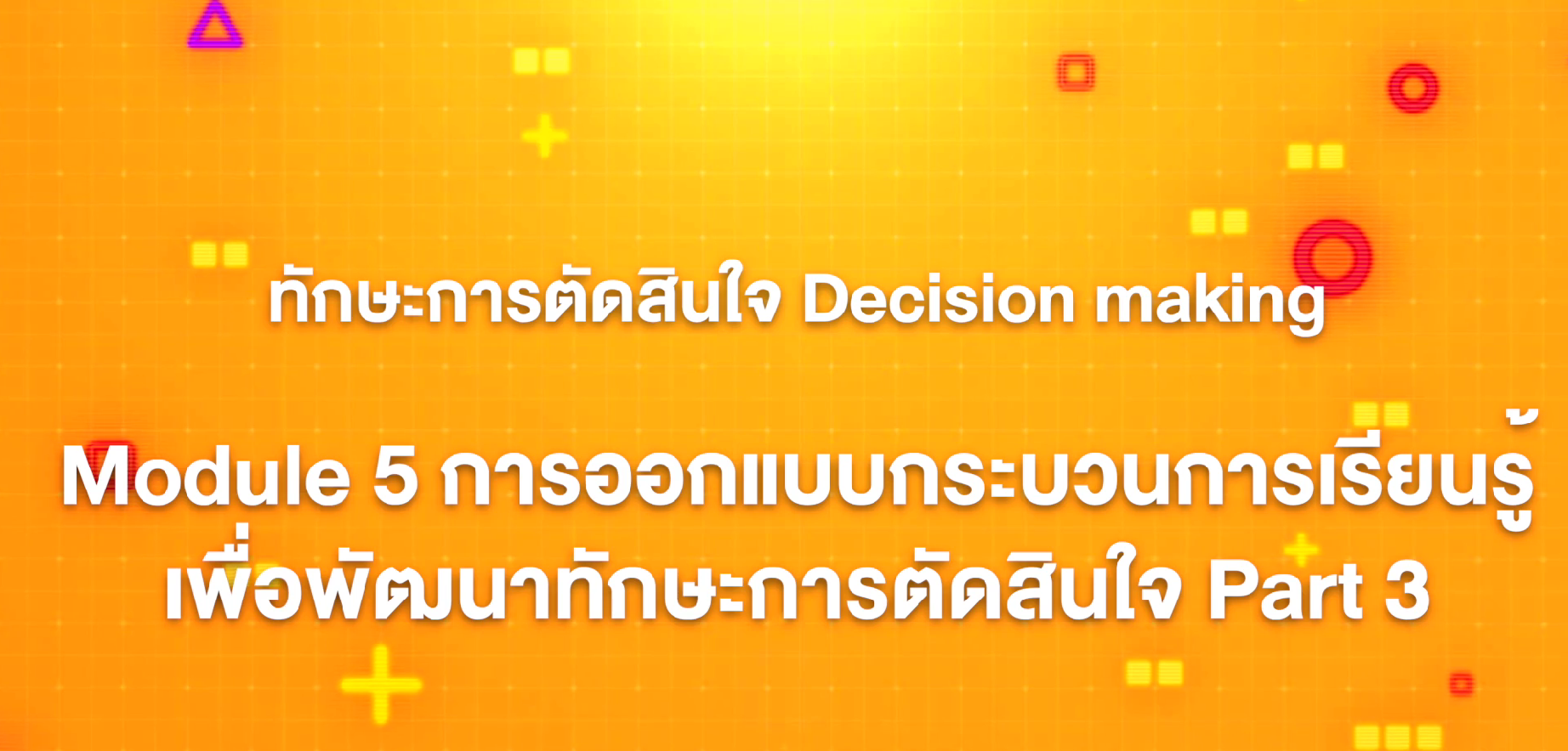 19. ทักษะการตัดสินใจ : Module 5 การออกแบบกระบวนการเรียนรู้เพื่อพัฒนาทักษะการตัดสินใจ (Part 3)