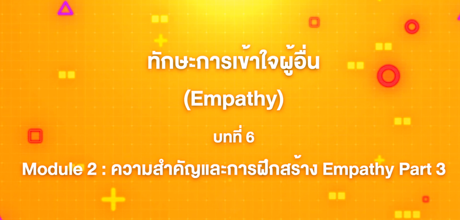 6. ทักษะการเข้าใจผู้อื่น : บทที่ 6 Module 2 ความสำคัุญและการฝึกสร้าง Empathy Part 3