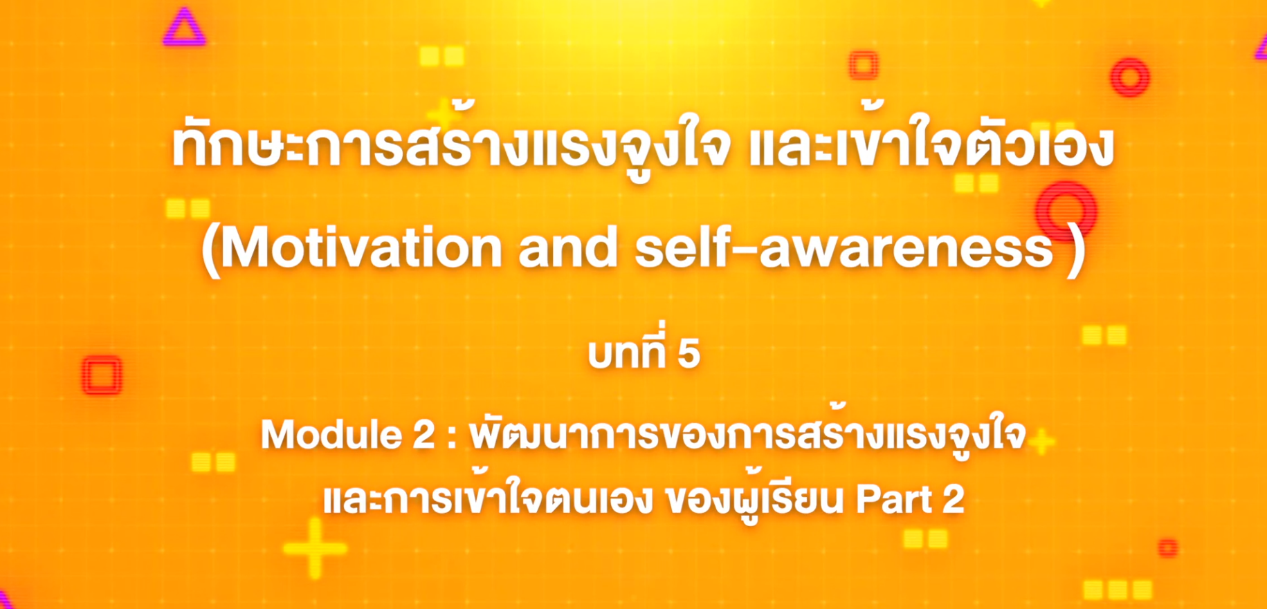 5. ทักษะการสร้างแรงจูงใจ และเข้าใจตัวเอง : Module 2 พัฒนาการของการสร้างแรงจูงใจ และการเข้าใจตนเอง ของผู้เรียน Part 2