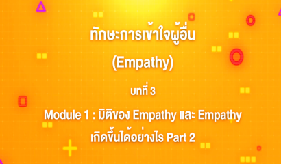 2. ทักษะการเข้าใจผู้อื่น : บทที่ 2 Module 1 มิติของ Empathy และ Empathy เกิดขึ้นได้อย่างไร  Part 1