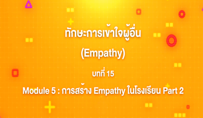 16. ทักษะการเข้าใจผู้อื่น : บทที่ 16 Module 5 การสร้าง Empathy ในโรงเรียน Part 3