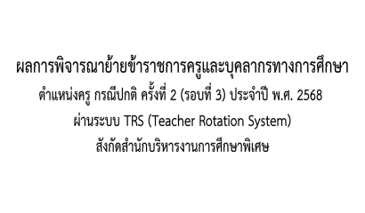 ผลการพิจารณาย้ายข้าราชการครูและบุคลากรทางการศึกษา ตำแหน่งครู กรณีปกติ ครั้งที่ 2 (รอบที่ 3) ประจำปี พ.ศ. 2568  ผ่านระบบ TRS (Teacher Rotation System)  สังกัดสำนักบริหารงานการศึกษาพิเศษ