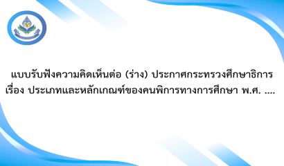 แบบรับฟังความคิดเห็นต่อ (ร่าง) ประกาศกระทรวงศึกษาธิการ เรื่อง ประเภทและหลักเกณฑ์ของคนพิการทางการศึกษา